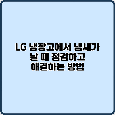 LG 냉장고에서 냄새가 날 때 점검하고 해결하는 방법