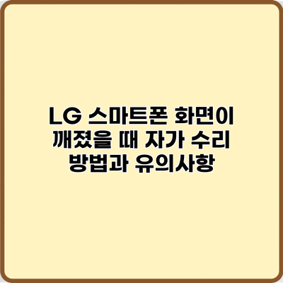 LG 스마트폰 화면이 깨졌을 때 자가 수리 방법과 유의사항