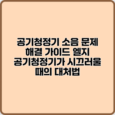 공기청정기 소음 문제 해결 가이드: 엘지 공기청정기가 시끄러울 때의 대처법