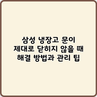 삼성 냉장고 문이 제대로 닫히지 않을 때 해결 방법과 관리 팁
