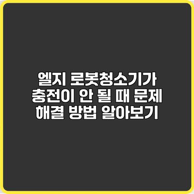 엘지 로봇청소기가 충전이 안 될 때 문제 해결 방법 알아보기