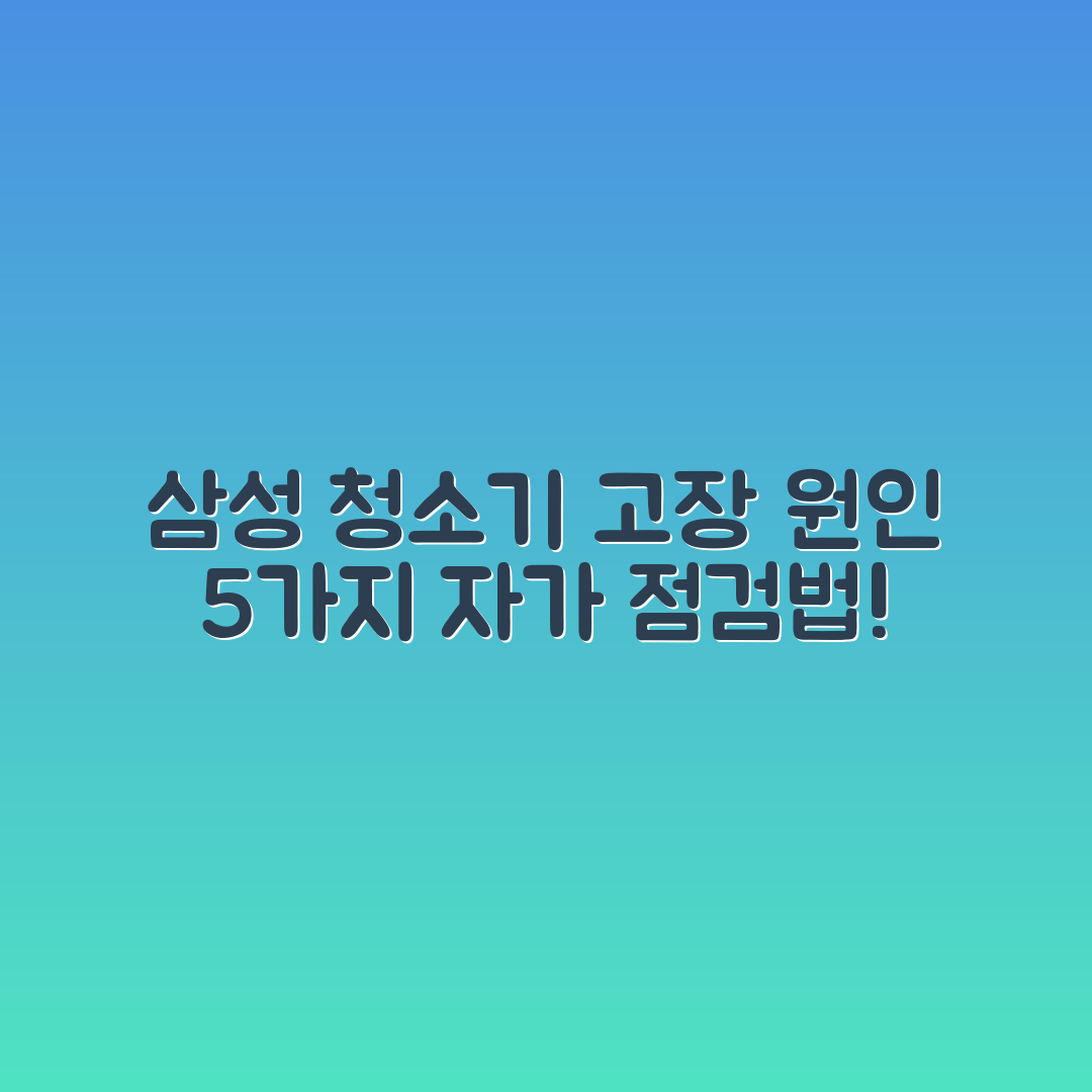삼성 청소기 고장 원인 5가지 자가 점검법