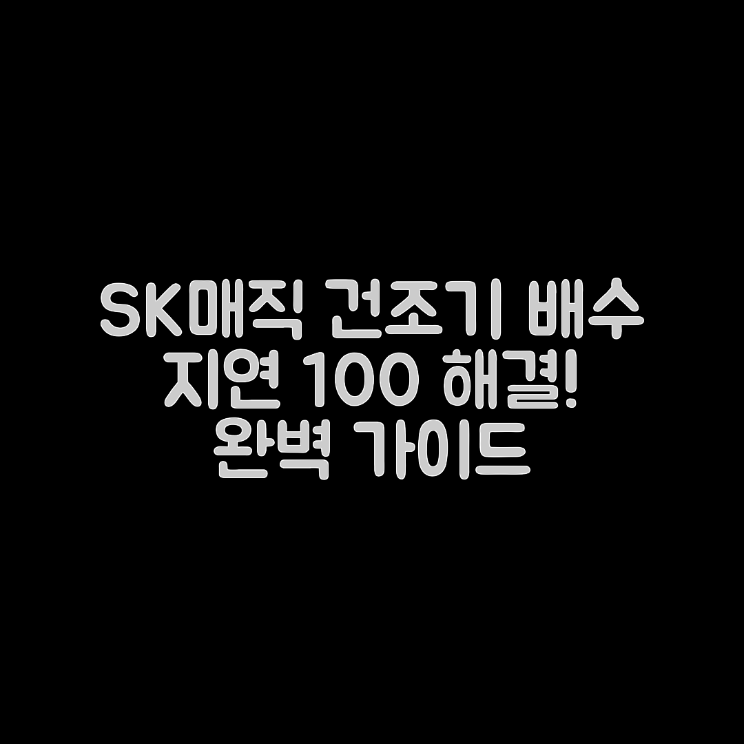 SK매직 건조기 배수 지연 완벽 가이드