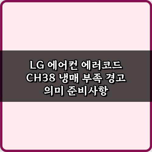 LG 에어컨 에러코드 CH38 냉매 부족 경고 의미, 5분 만에 해결하는 법