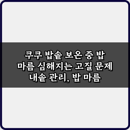 쿠쿠 밥솥 보온 중 밥 마름 심해지는 고질 문제, 3가지 특급 비법!