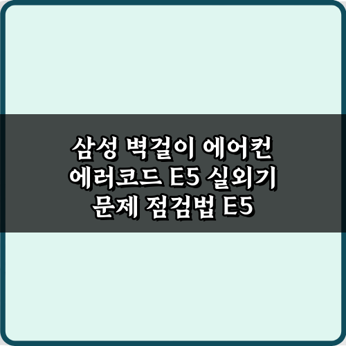 삼성 벽걸이 에어컨 에러코드 E5 실외기 문제 점검법 & 해결 5단계