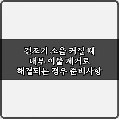 건조기 소음 커질 때 내부 이물 제거로 해결되는 경우: 3단계 완벽 가이드