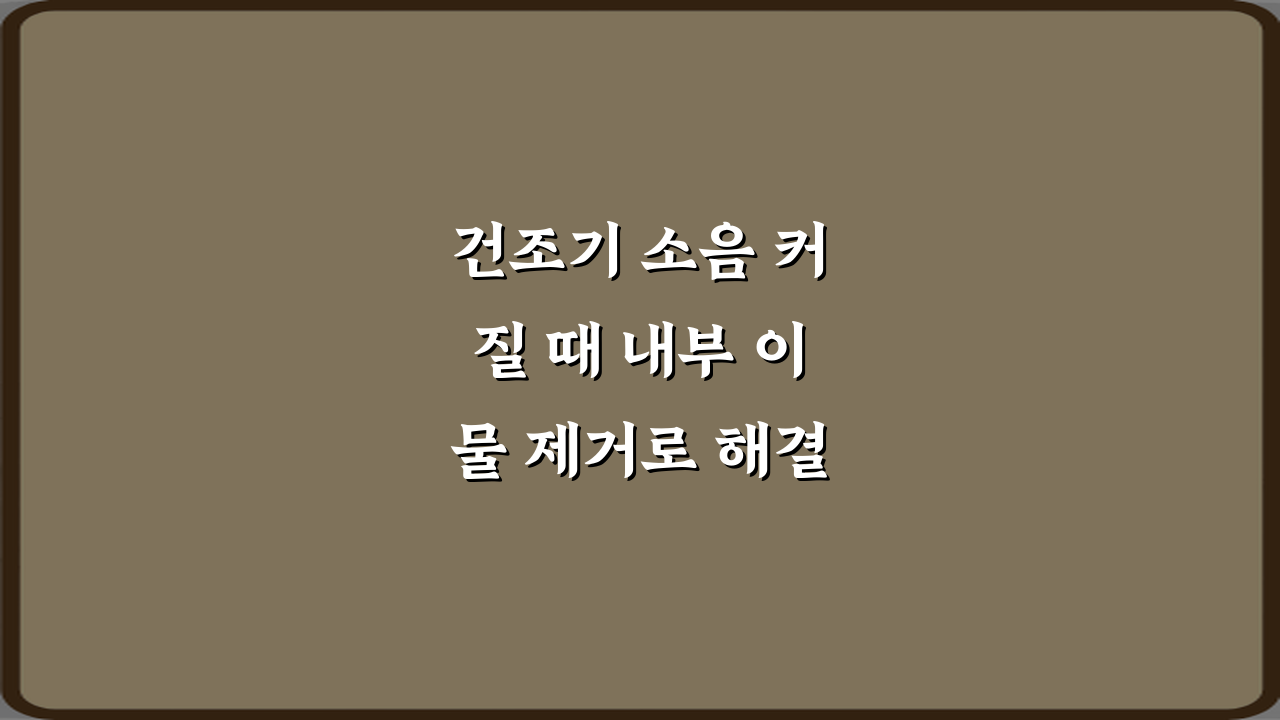 건조기 소음 커질 때 내부 이물 제거로 해결되는 경우: 3단계 완벽 가이드