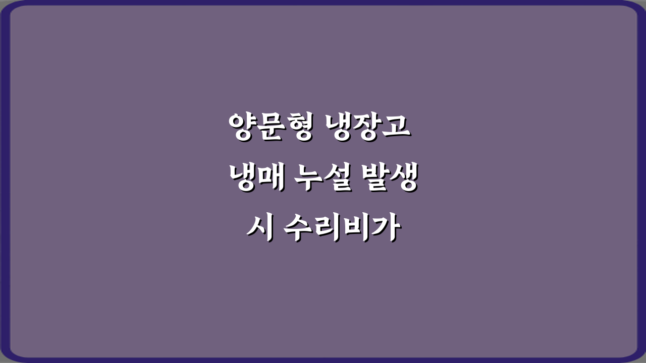 양문형 냉장고 냉매 누설 발생 시 수리비가 비싼 이유 5가지 총정리