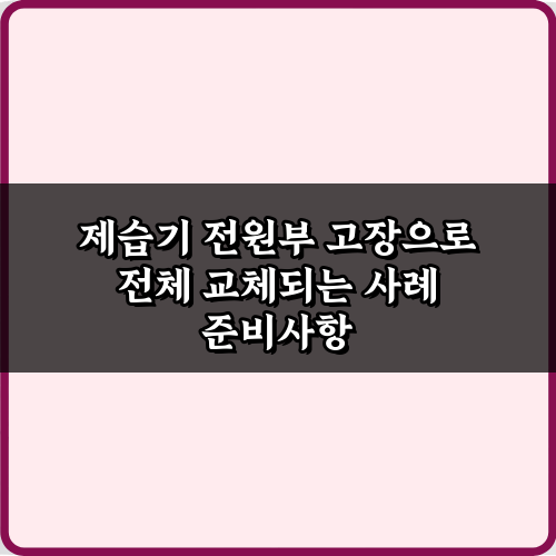 제습기 전원부 고장으로 전체 교체되는 사례: 비싼 수리 피하는 5가지 팁