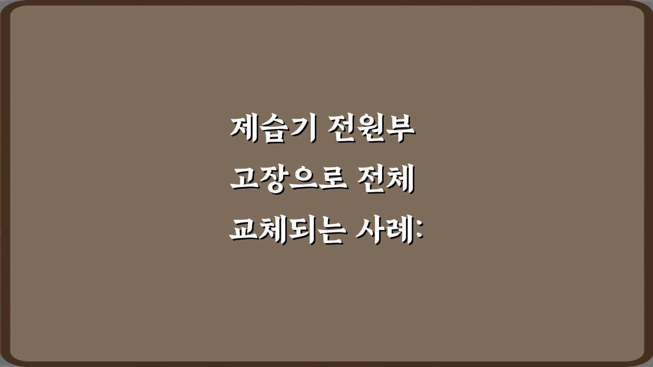 제습기 전원부 고장으로 전체 교체되는 사례: 비싼 수리 피하는 5가지 팁