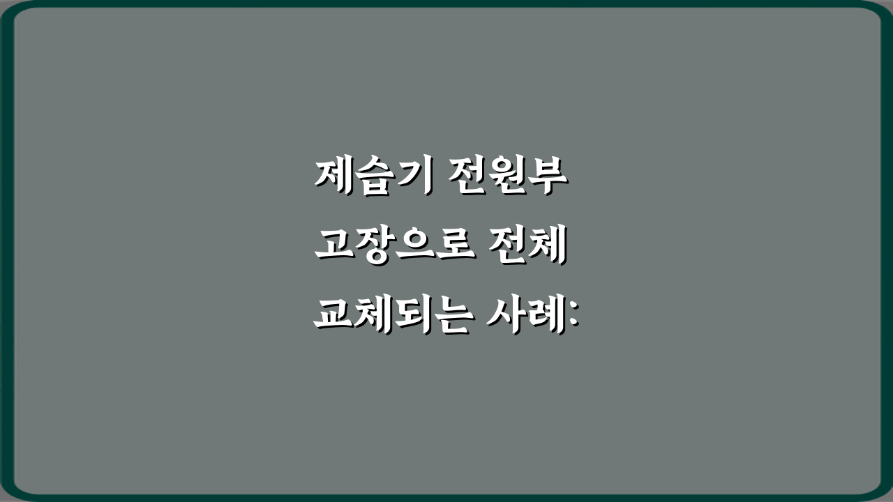 제습기 전원부 고장으로 전체 교체되는 사례: 비싼 수리 피하는 5가지 팁