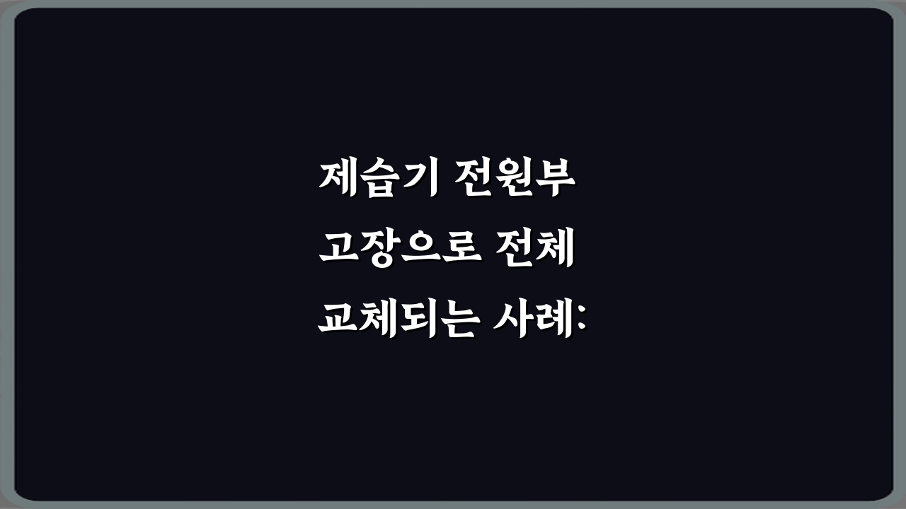 제습기 전원부 고장으로 전체 교체되는 사례: 비싼 수리 피하는 5가지 팁