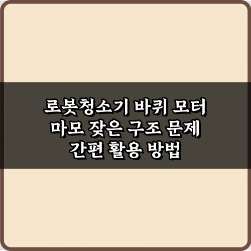 로봇청소기 바퀴 모터 마모 잦은 구조 문제, 3가지 해결 비법!