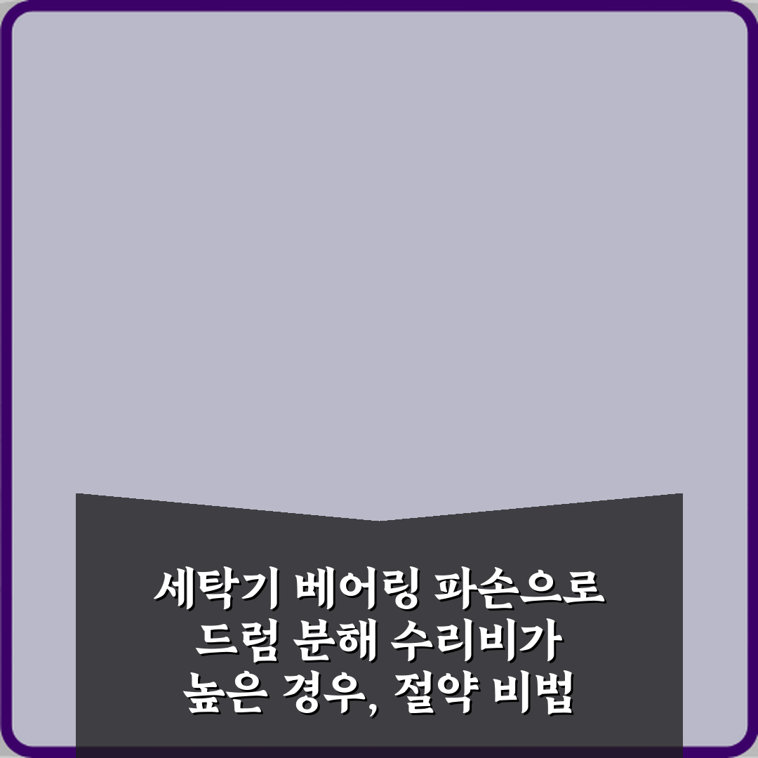 세탁기 베어링 파손으로 드럼 분해 수리비가 높은 경우, 절약 비법 3가지