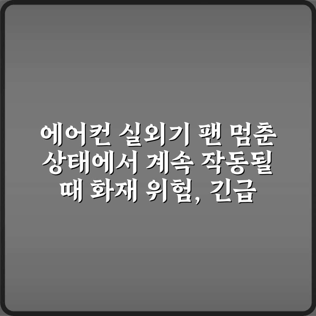 에어컨 실외기 팬 멈춘 상태에서 계속 작동될 때 화재 위험, 긴급 가이드 4단계