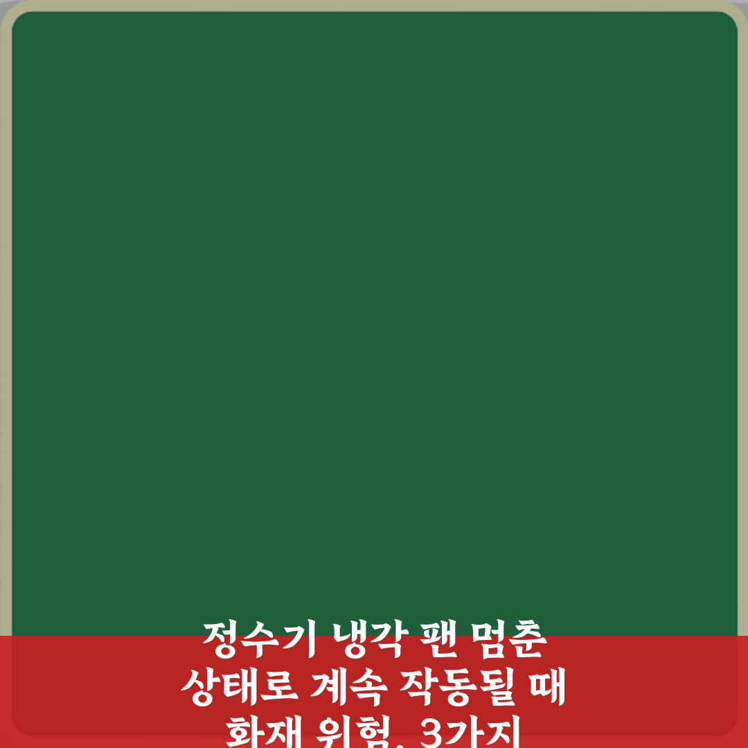 정수기 냉각 팬 멈춘 상태로 계속 작동될 때 화재 위험, 3가지 예방법!