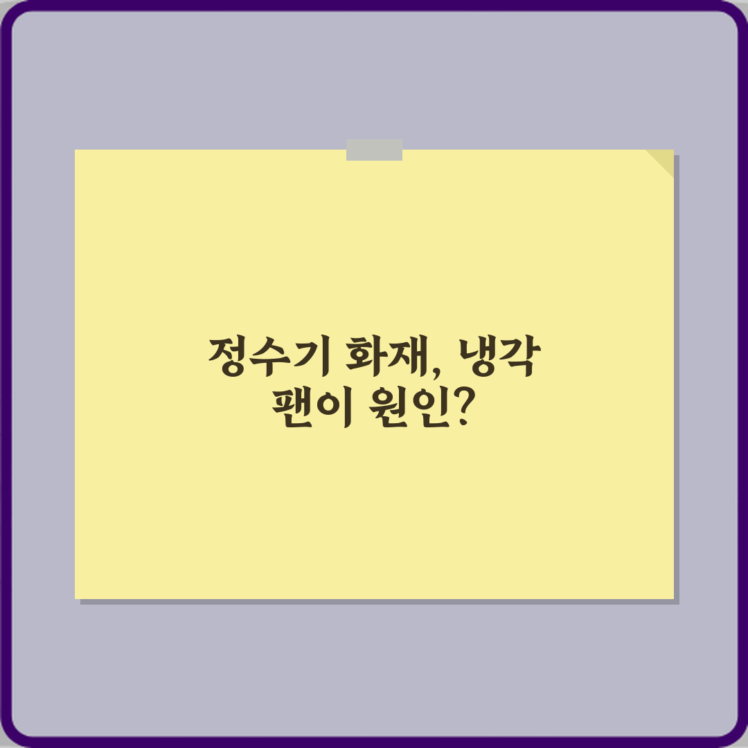 정수기 냉각 팬 멈춘 상태로 계속 작동될 때 화재 위험, 3가지 예방법!