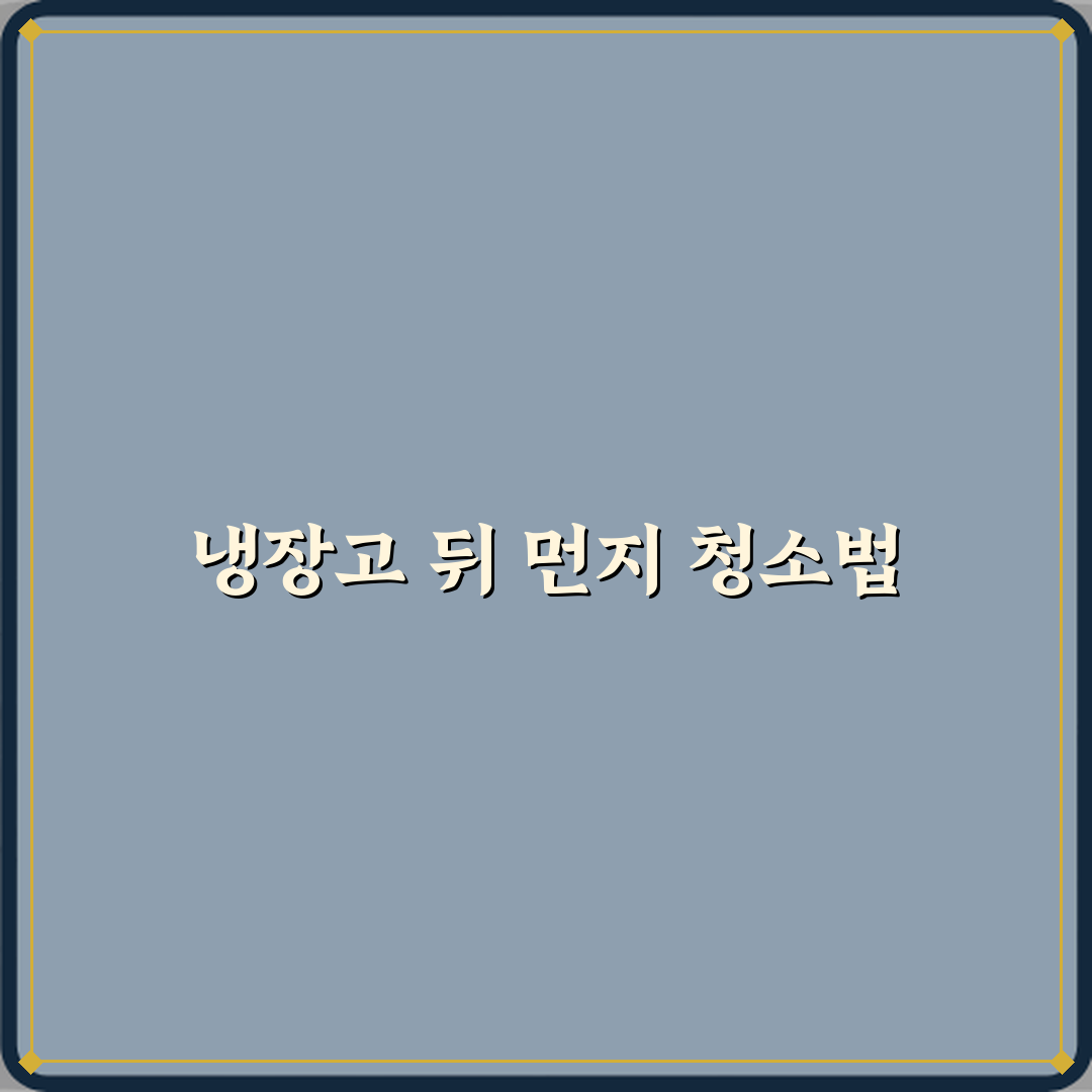 냉장고 뒤 먼지 때문에 소음 커질 때 자가 청소 방법 완벽가이드 7단계